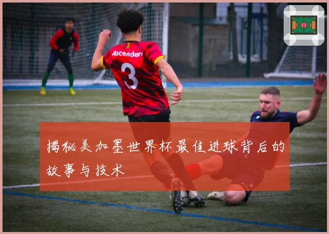 揭秘美加墨世界杯最佳进球背后的故事与技术