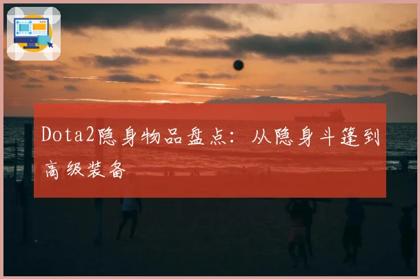 Dota2隐身物品盘点:从隐身斗篷到高级装备