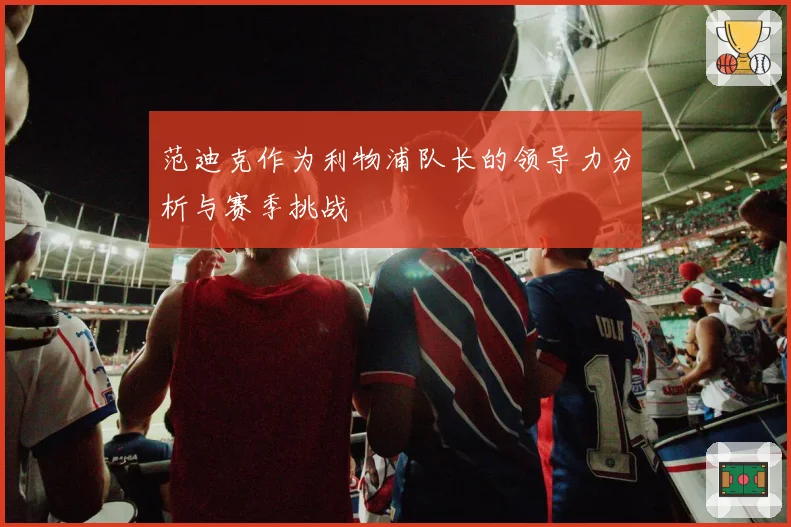 范迪克作为利物浦队长的领导力分析与赛季挑战