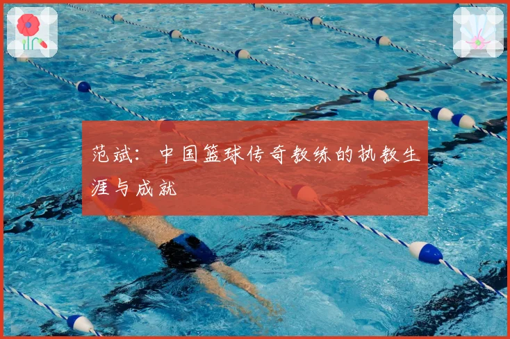 范斌：中国篮球传奇教练的执教生涯与成就
