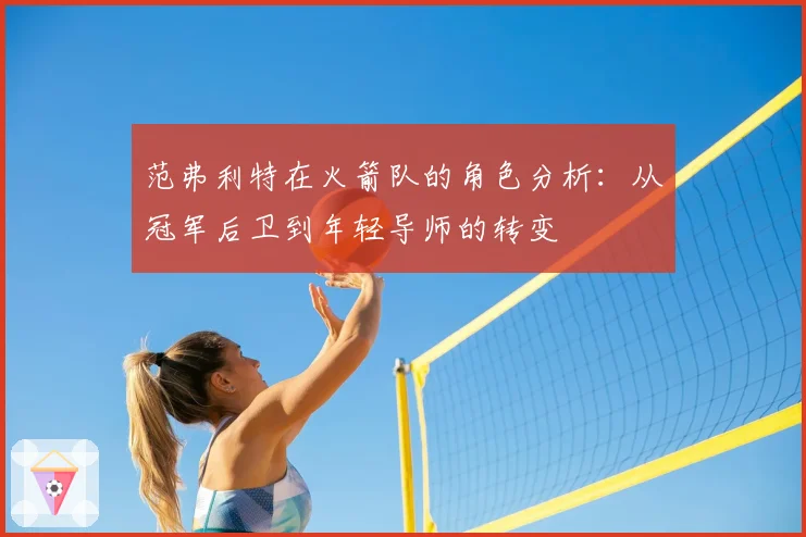 范弗利特在火箭队的角色分析：从冠军后卫到年轻导师的转变