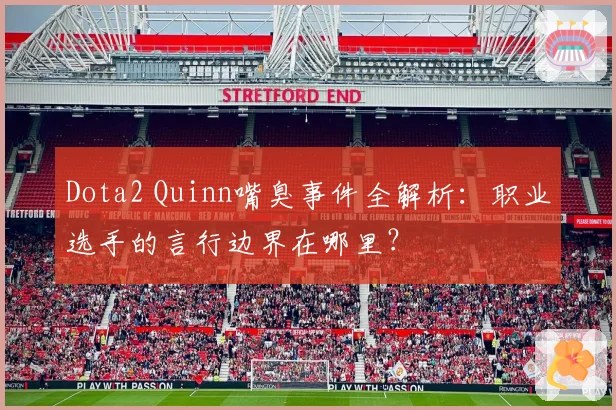 Dota2 Quinn嘴臭事件全解析：职业选手的言行边界在哪里？