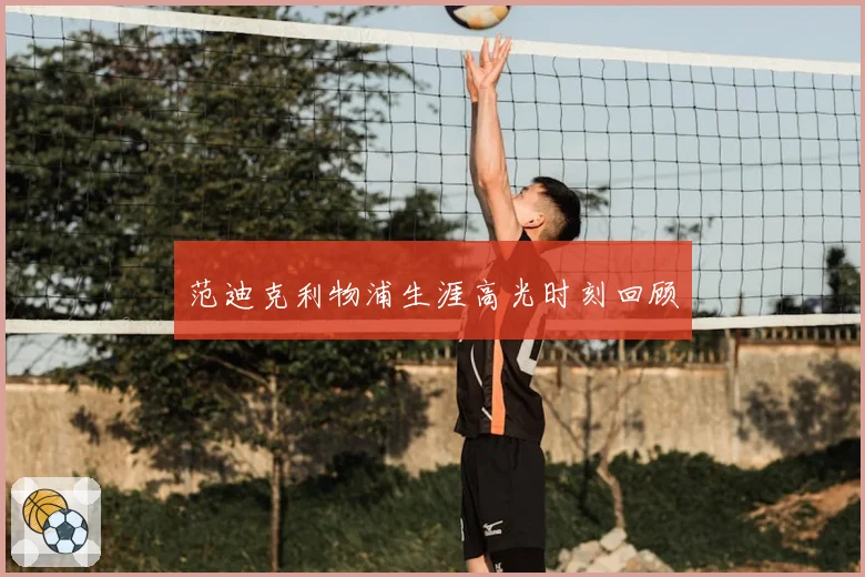 范迪克利物浦生涯高光时刻回顾